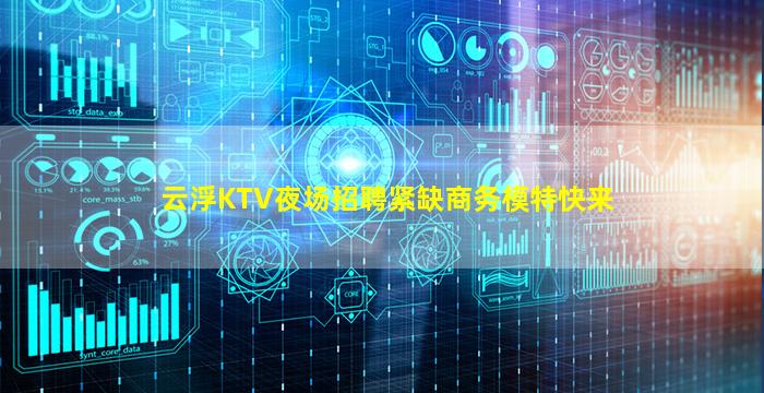 云浮KTV夜场招聘紧缺商务模特快来